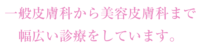 一般皮膚科から美容皮膚科まで幅広い診療をしています